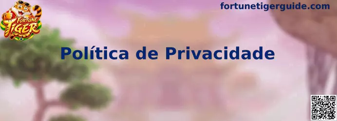 Política de Privacidade e proteção de dados do Fortune Tiger